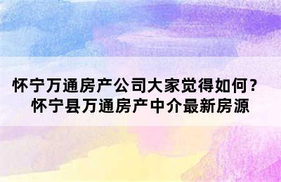 怀宁万通房产公司大家觉得如何？ 怀宁县万通房产中介最新房源